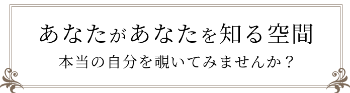 あなたがあなたを知る空間　本当の自分を覗いてみませんか？